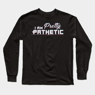 I Am Pretty Pathetic Long Sleeve T-Shirt